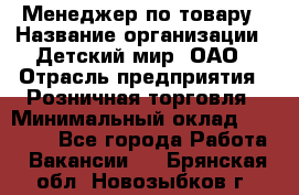 Менеджер по товару › Название организации ­ Детский мир, ОАО › Отрасль предприятия ­ Розничная торговля › Минимальный оклад ­ 24 000 - Все города Работа » Вакансии   . Брянская обл.,Новозыбков г.